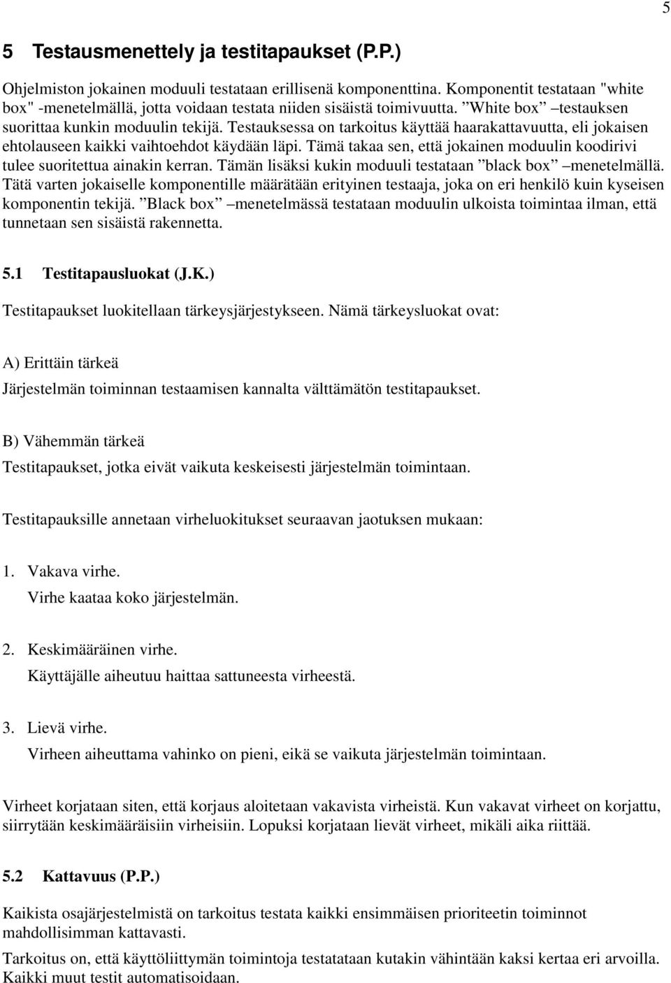 Testauksessa on tarkoitus käyttää haarakattavuutta, eli jokaisen ehtolauseen kaikki vaihtoehdot käydään läpi. Tämä takaa sen, että jokainen moduulin koodirivi tulee suoritettua ainakin kerran.