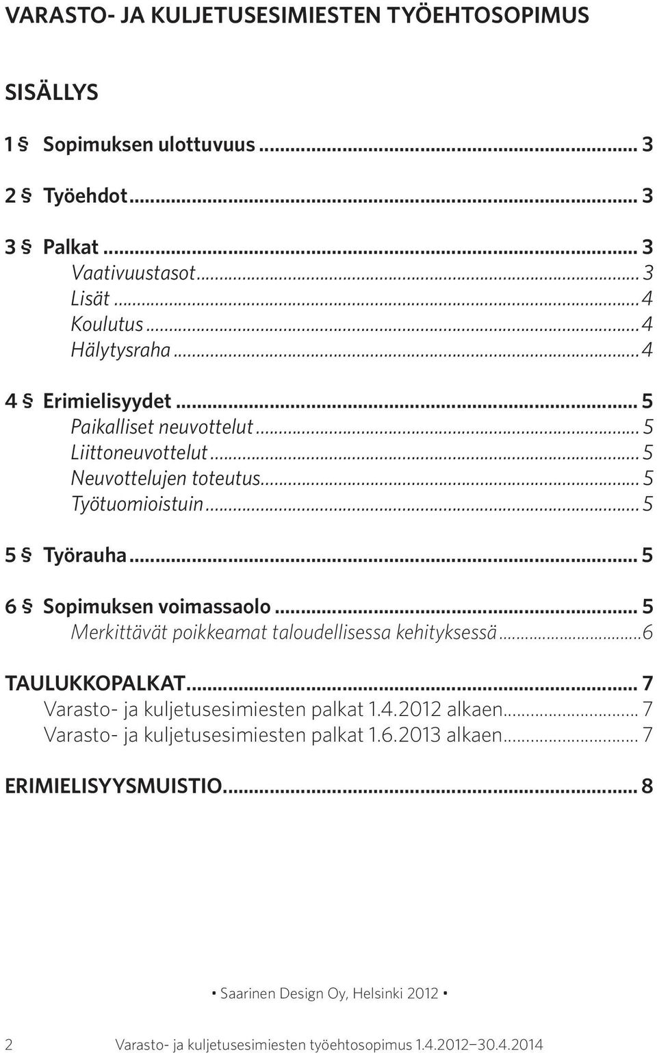 .. 5 6 Sopimuksen voimassaolo... 5 Merkittävät poikkeamat taloudellisessa kehityksessä...6 TAULUKKOPALKAT... 7 Varasto- ja kuljetusesimiesten palkat 1.4.2012 alkaen.