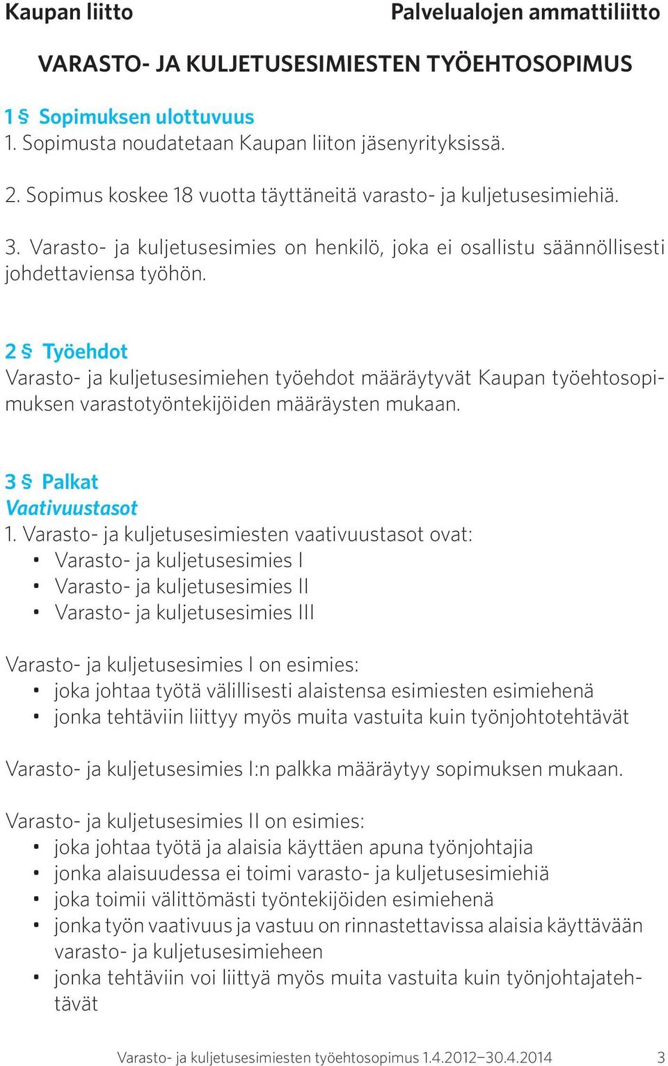 2 Työehdot Varasto- ja kuljetusesimiehen työehdot määräytyvät Kaupan työehtosopimuksen varastotyöntekijöiden määräysten mukaan. 3 Palkat Vaativuustasot 1.