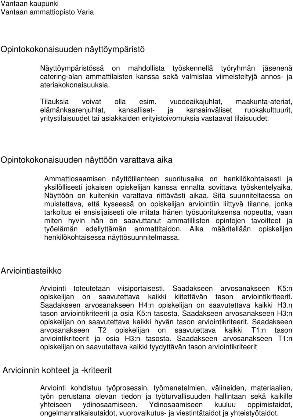 vuodeaikajuhlat, maakunta-ateriat, elämänkaarenjuhlat, kansalliset- ja kansainväliset ruokakulttuurit, yritystilaisuudet tai asiakkaiden erityistoivomuksia vastaavat tilaisuudet.