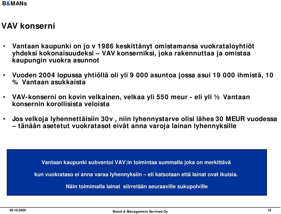 veloista Jos velkoja lyhennettäisiin 30v, niin lyhennystarve olisi lähes 30 MEUR vuodessa tänään asetetut vuokratasot eivät anna varoja lainan lyhennyksille Vantaan kaupunki subventoi VAV:in