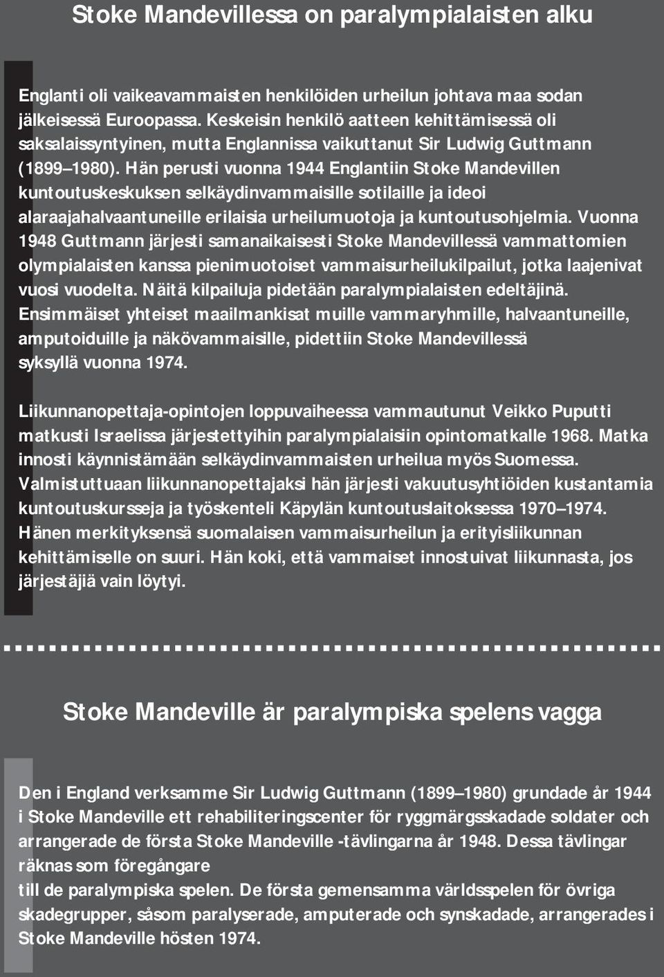 Hän perusti vuonna 1944 Englantiin Stoke Mandevillen kuntoutuskeskuksen selkäydinvammaisille sotilaille ja ideoi alaraajahalvaantuneille erilaisia urheilumuotoja ja kuntoutusohjelmia.