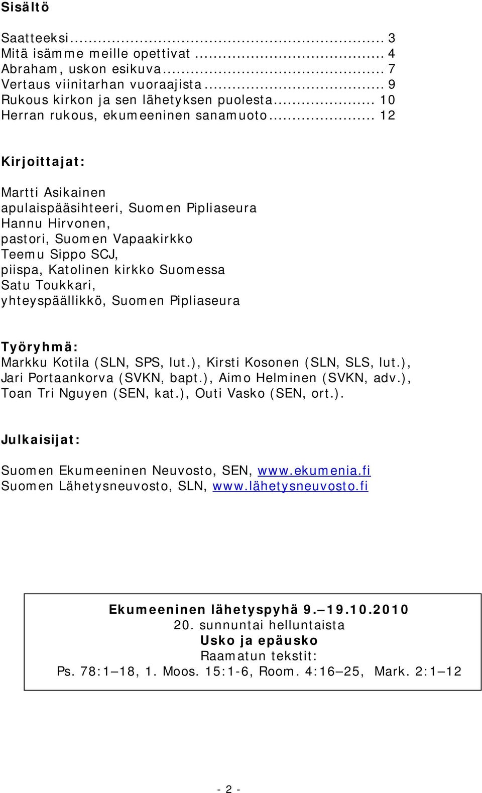 .. 12 Kirjoittajat: Martti Asikainen apulaispääsihteeri, Suomen Pipliaseura Hannu Hirvonen, pastori, Suomen Vapaakirkko Teemu Sippo SCJ, piispa, Katolinen kirkko Suomessa Satu Toukkari,