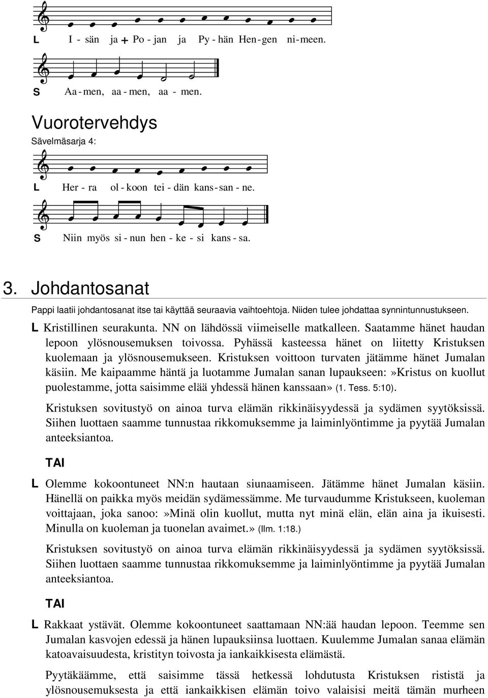 NN on lähdössä viimeiselle matkalleen. aatamme hänet haudan lepoon ylösnousemuksen toivossa. Pyhässä kasteessa hänet on liitetty Kristuksen kuolemaan ja ylösnousemukseen.