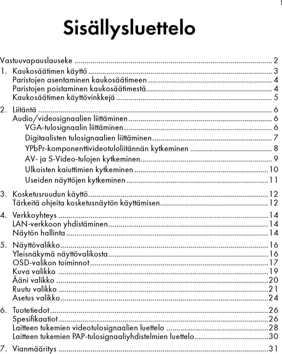 .. 8 AV- ja S-Video-tulojen kytkeminen... 9 Ulkoisten kaiuttimien kytkeminen...10 Useiden näyttöjen kytkeminen...11 3. Kosketusruudun käyttö...12 Tärkeitä ohjeita kosketusnäytön käyttämisen...12 4.