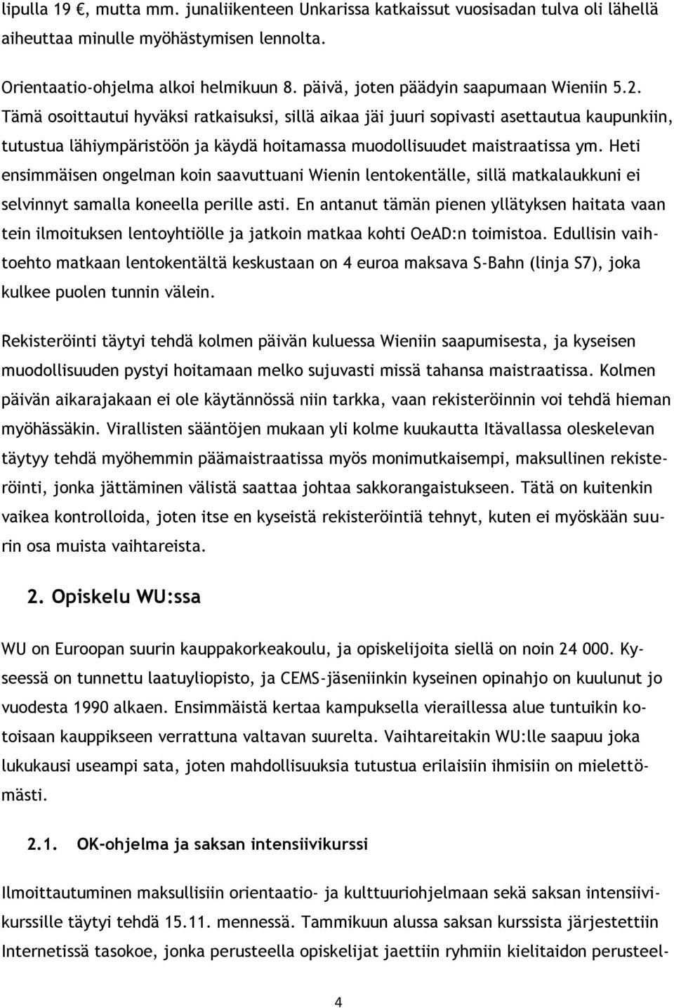 Tämä osoittautui hyväksi ratkaisuksi, sillä aikaa jäi juuri sopivasti asettautua kaupunkiin, tutustua lähiympäristöön ja käydä hoitamassa muodollisuudet maistraatissa ym.