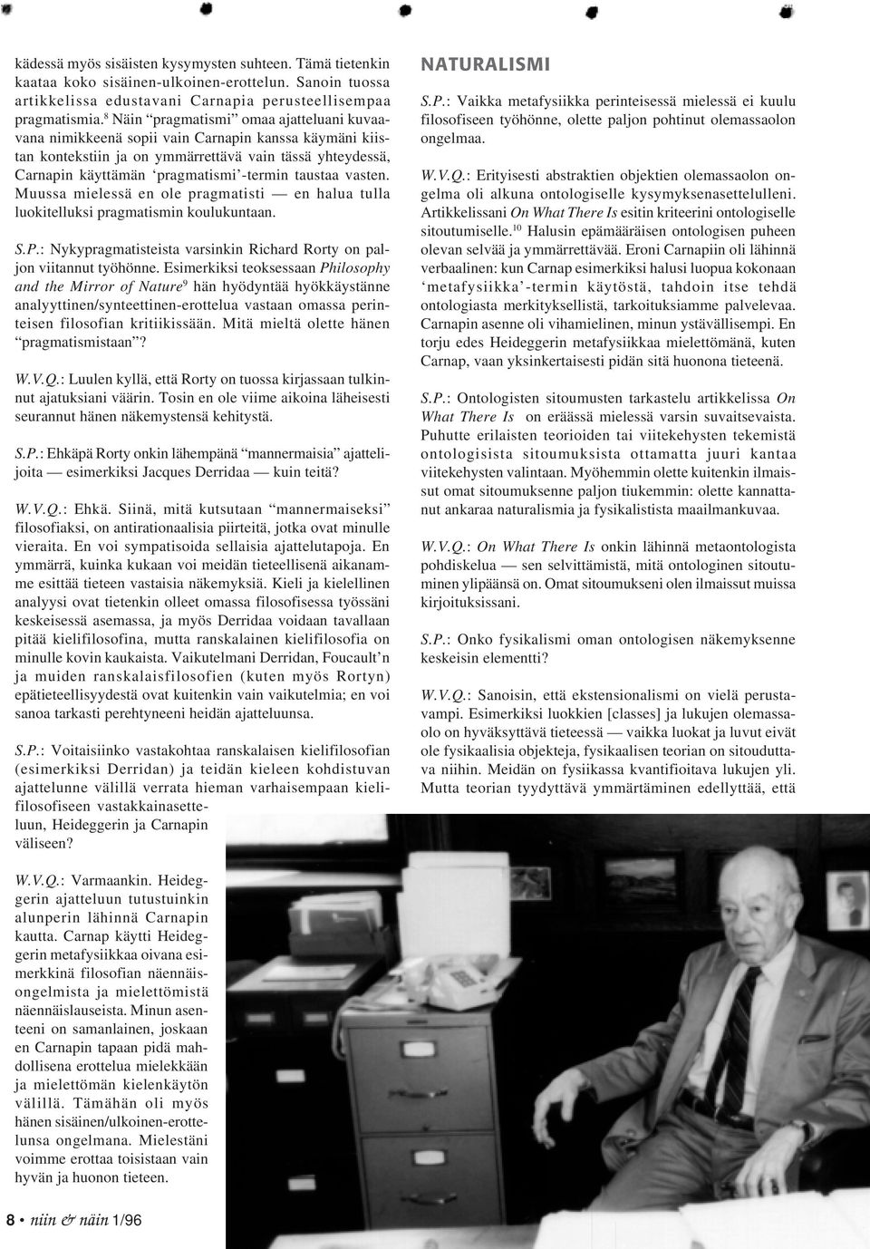 taustaa vasten. Muussa mielessä en ole pragmatisti en halua tulla luokitelluksi pragmatismin koulukuntaan. S.P.: Nykypragmatisteista varsinkin Richard Rorty on paljon viitannut työhönne.