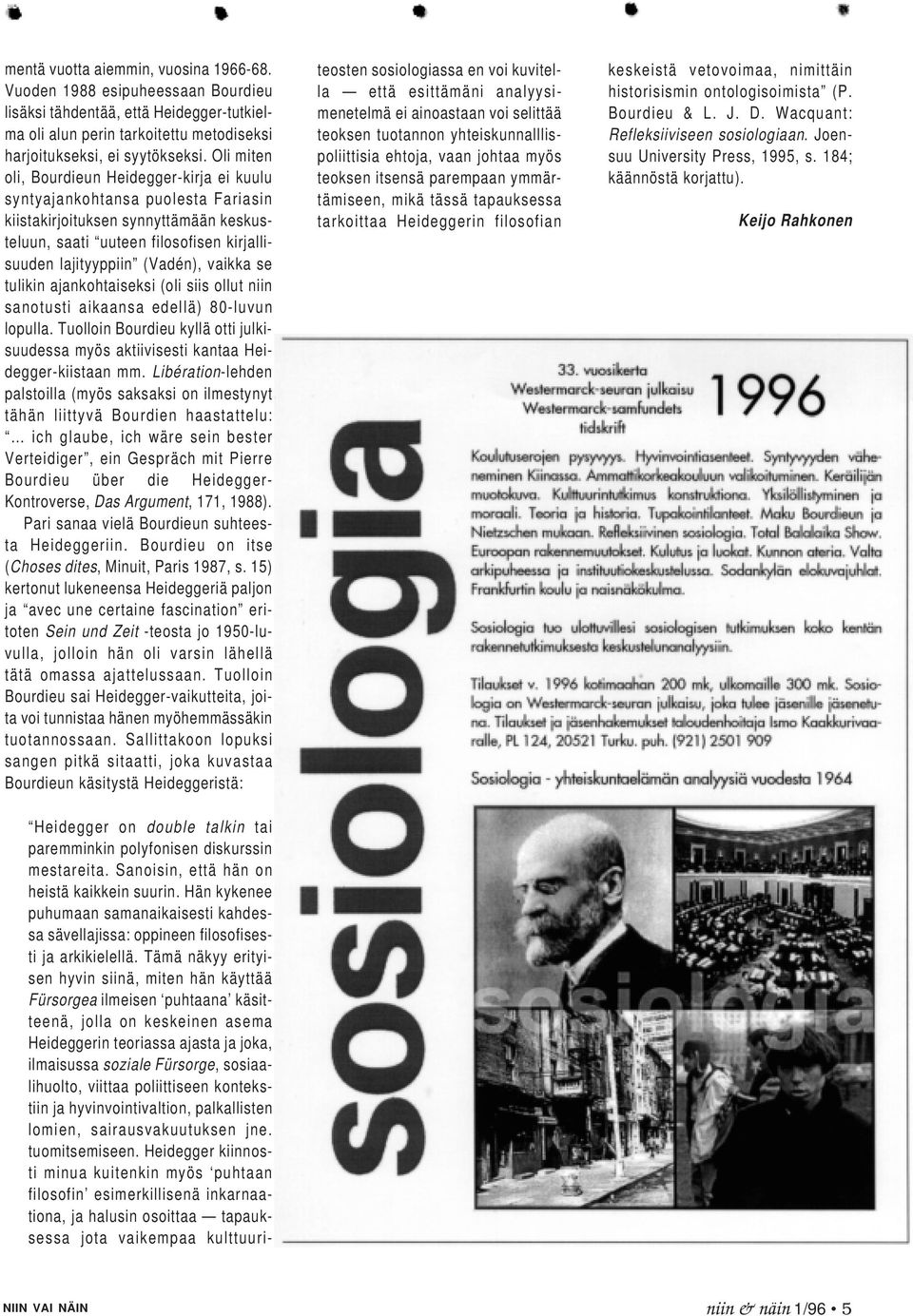 vaikka se tulikin ajankohtaiseksi (oli siis ollut niin sanotusti aikaansa edellä) 80-luvun lopulla. Tuolloin Bourdieu kyllä otti julkisuudessa myös aktiivisesti kantaa Heidegger-kiistaan mm.