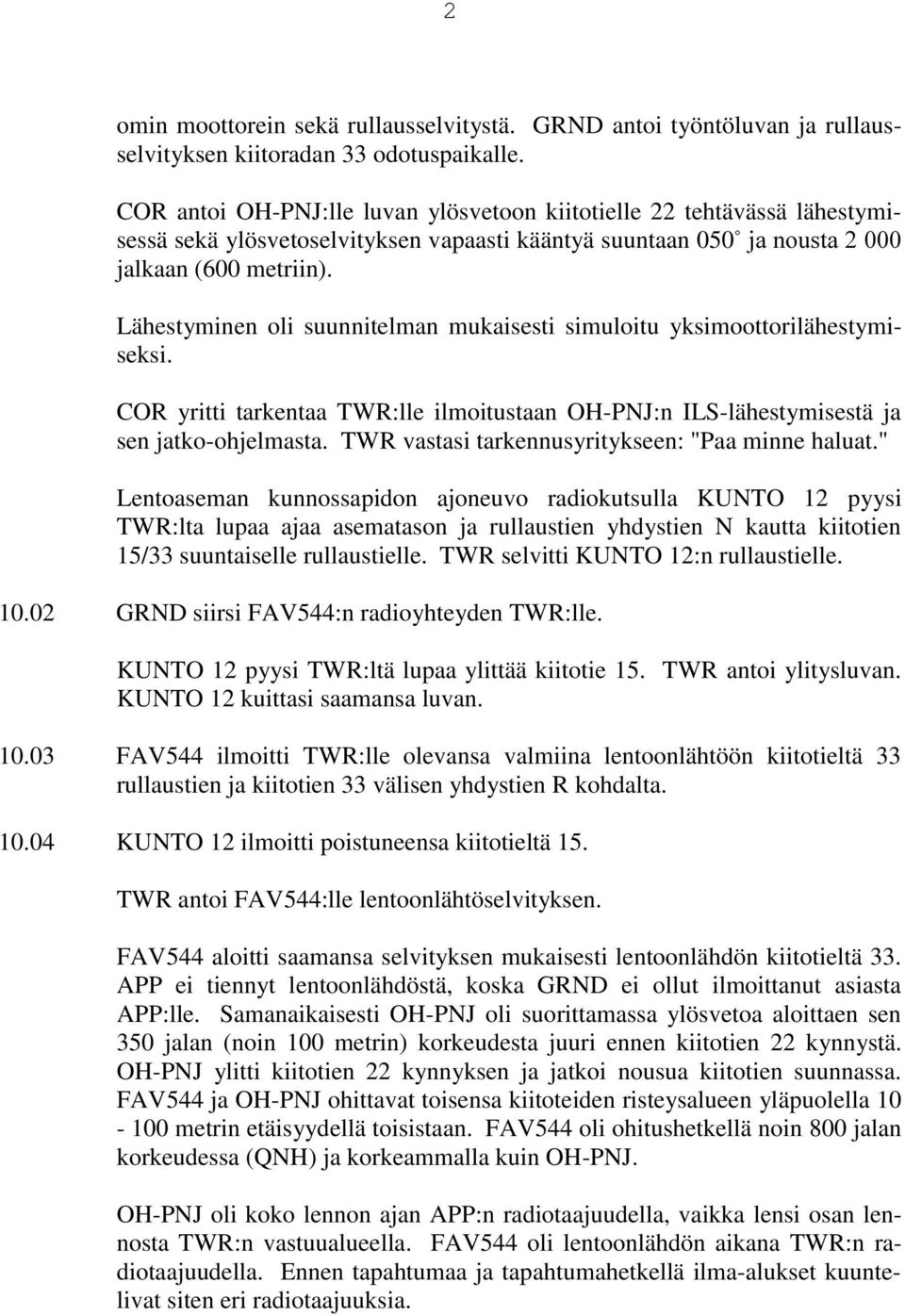 Lähestyminen oli suunnitelman mukaisesti simuloitu yksimoottorilähestymiseksi. COR yritti tarkentaa TWR:lle ilmoitustaan OH-PNJ:n ILS-lähestymisestä ja sen jatko-ohjelmasta.