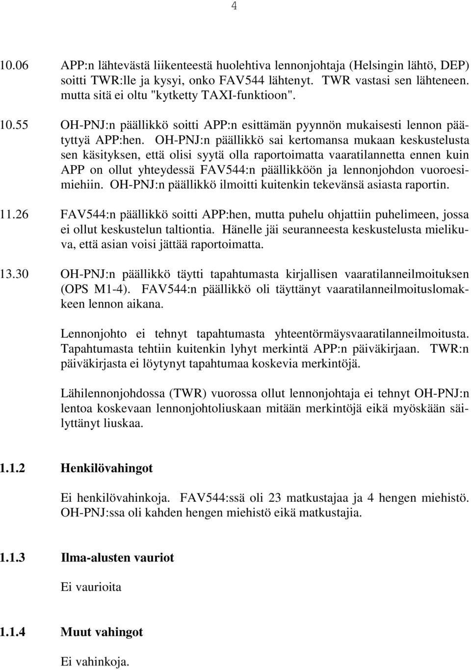 OH-PNJ:n päällikkö sai kertomansa mukaan keskustelusta sen käsityksen, että olisi syytä olla raportoimatta vaaratilannetta ennen kuin APP on ollut yhteydessä FAV544:n päällikköön ja lennonjohdon