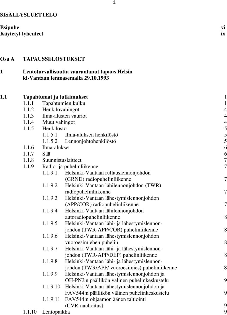 1.9 Radio- ja puhelinliikenne 7 1.1.9.1 Helsinki-Vantaan rullauslennonjohdon (GRND) radiopuhelinliikenne 7 1.1.9.2 Helsinki-Vantaan lähilennonjohdon (TWR) radiopuhelinliikenne 7 1.1.9.3 Helsinki-Vantaan lähestymislennonjohdon (APP/COR) radiopuhelinliikenne 7 1.