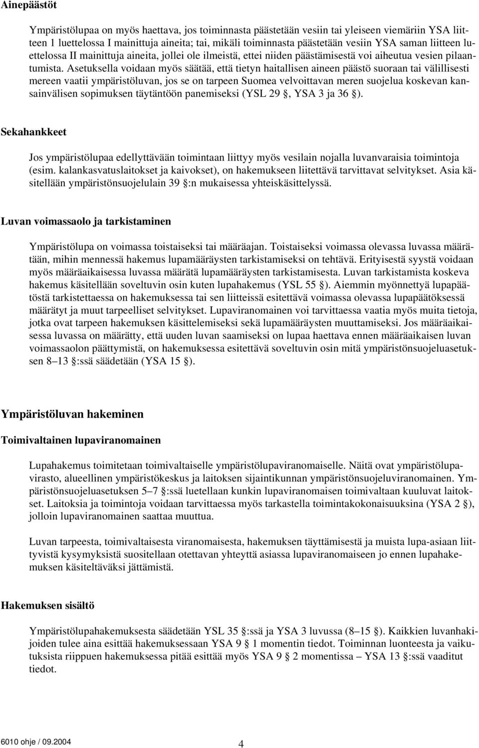 Asetuksella voidaan myös säätää, että tietyn haitallisen aineen päästö suoraan tai välillisesti mereen vaatii ympäristöluvan, jos se on tarpeen Suomea velvoittavan meren suojelua koskevan