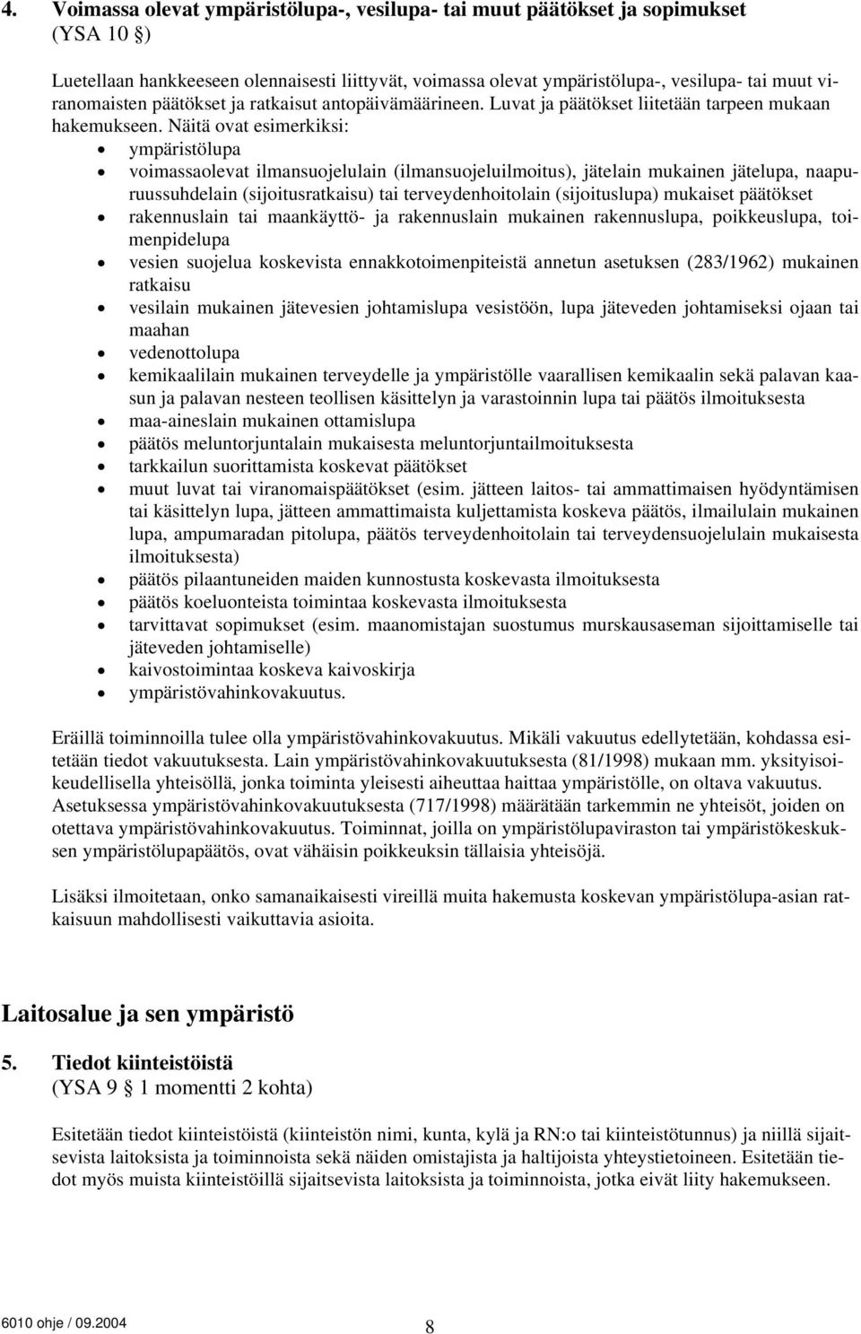 Näitä ovat esimerkiksi: ympäristölupa voimassaolevat ilmansuojelulain (ilmansuojeluilmoitus), jätelain mukainen jätelupa, naapuruussuhdelain (sijoitusratkaisu) tai terveydenhoitolain (sijoituslupa)