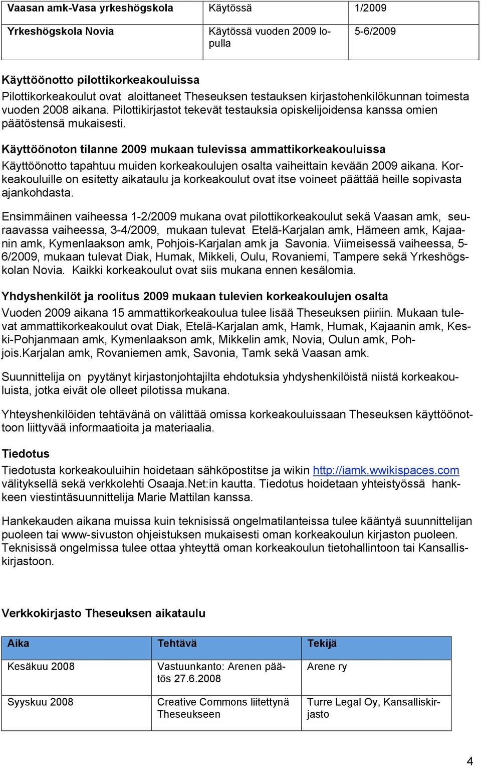 Käyttöönoton tilanne 2009 mukaan tulevissa ammattikorkeakouluissa Käyttöönotto tapahtuu muiden korkeakoulujen osalta vaiheittain kevään 2009 aikana.