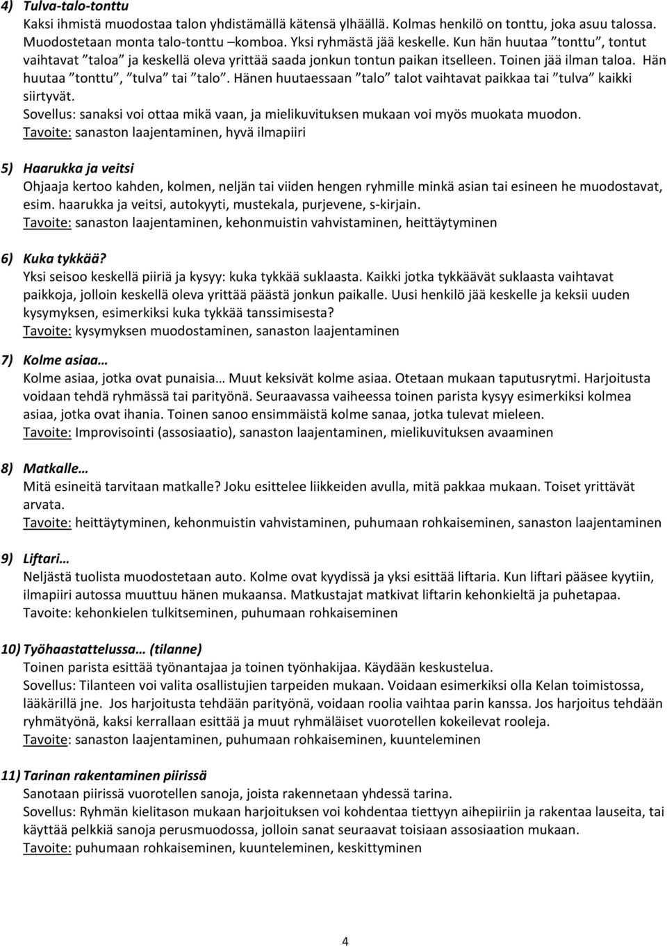 Hänen huutaessaan talo talot vaihtavat paikkaa tai tulva kaikki siirtyvät. Sovellus: sanaksi voi ottaa mikä vaan, ja mielikuvituksen mukaan voi myös muokata muodon.