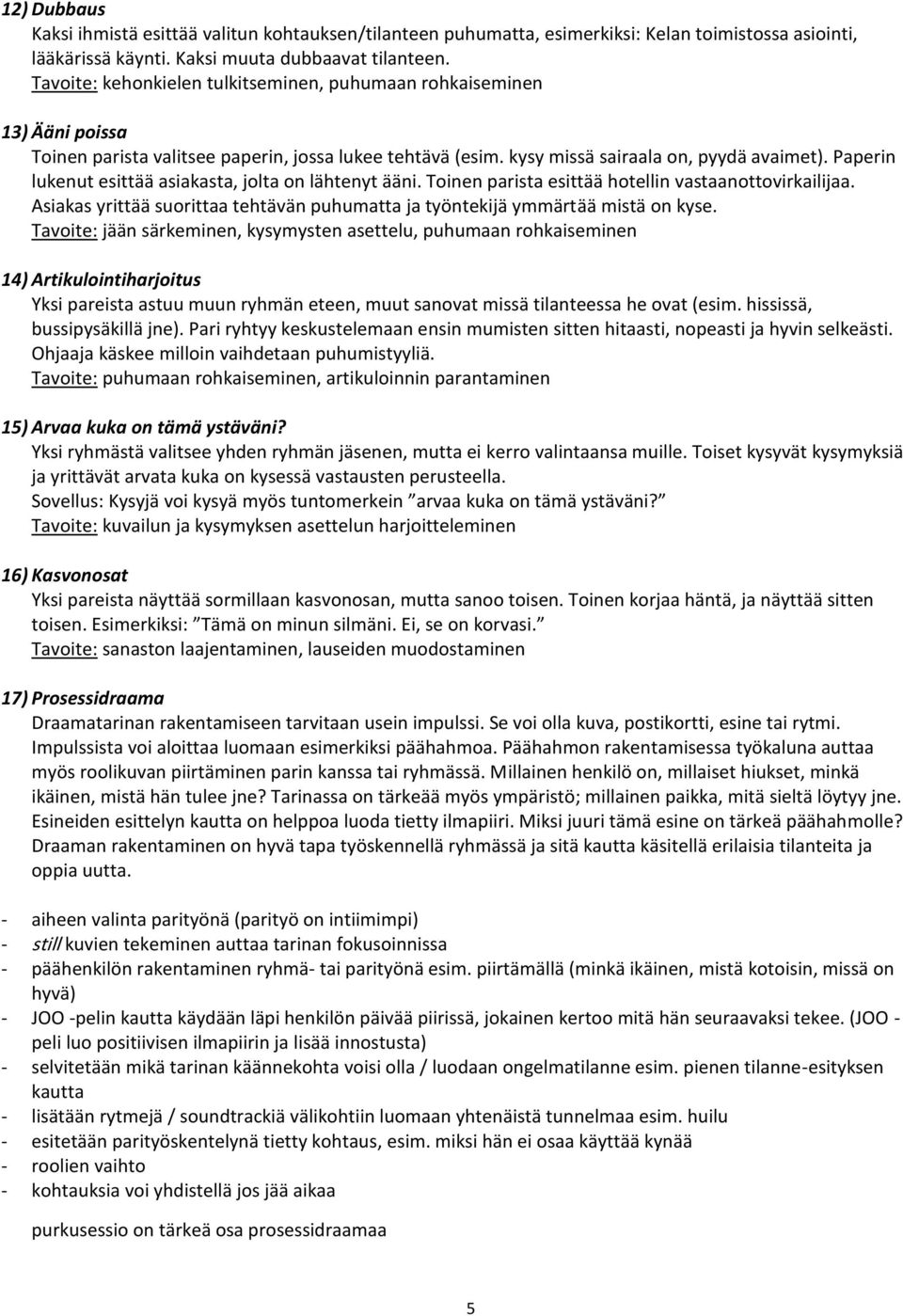 Paperin lukenut esittää asiakasta, jolta on lähtenyt ääni. Toinen parista esittää hotellin vastaanottovirkailijaa. Asiakas yrittää suorittaa tehtävän puhumatta ja työntekijä ymmärtää mistä on kyse.
