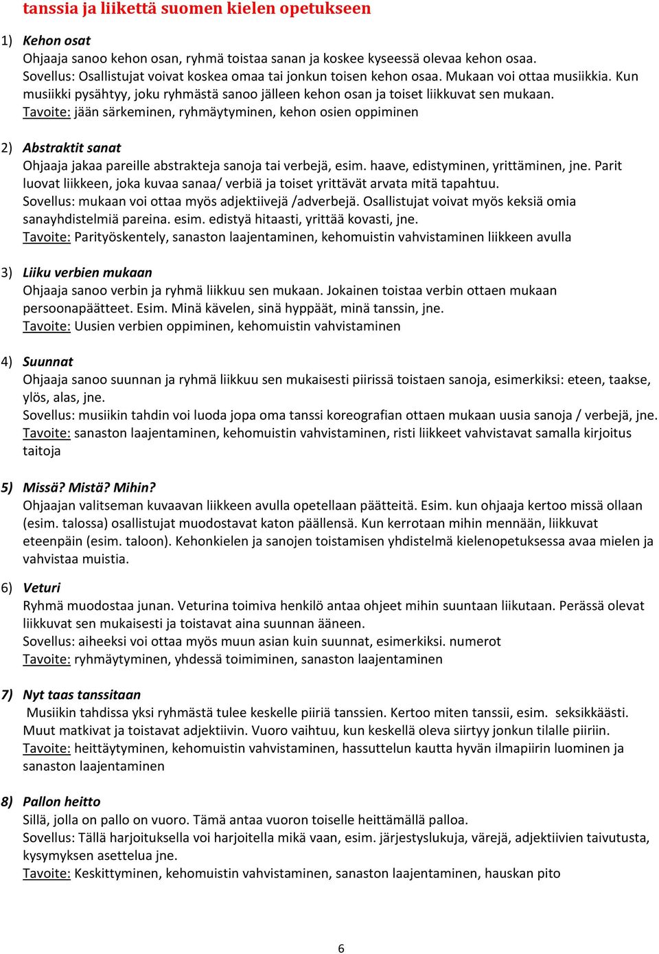 Tavoite: jään särkeminen, ryhmäytyminen, kehon osien oppiminen 2) Abstraktit sanat Ohjaaja jakaa pareille abstrakteja sanoja tai verbejä, esim. haave, edistyminen, yrittäminen, jne.