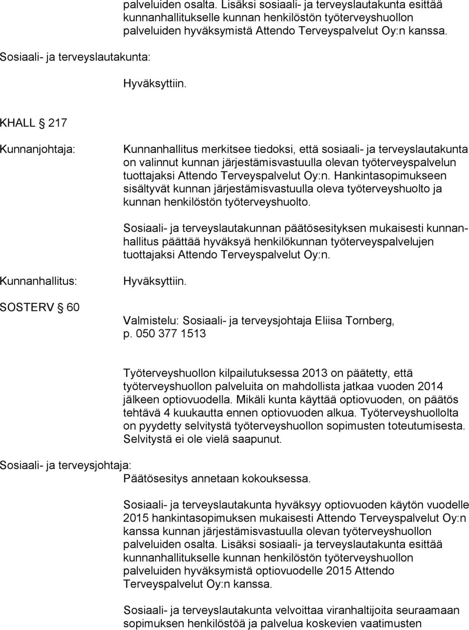 Hankintasopimukseen sisältyvät kunnan jär jes tä mis vas tuul la oleva työterveyshuolto ja kunnan henkilöstön työ ter veys huol to.