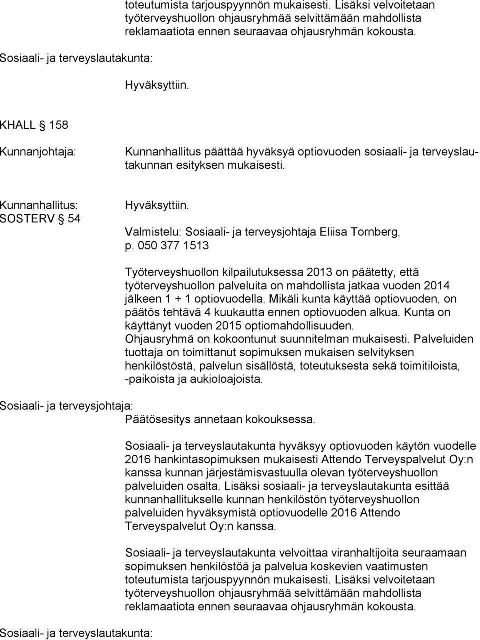 KHALL 158 Kunnanhallitus päättää hyväksyä optiovuoden sosiaali- ja ter veys lauta kun nan esityksen mukaisesti. SOSTERV 54 p.