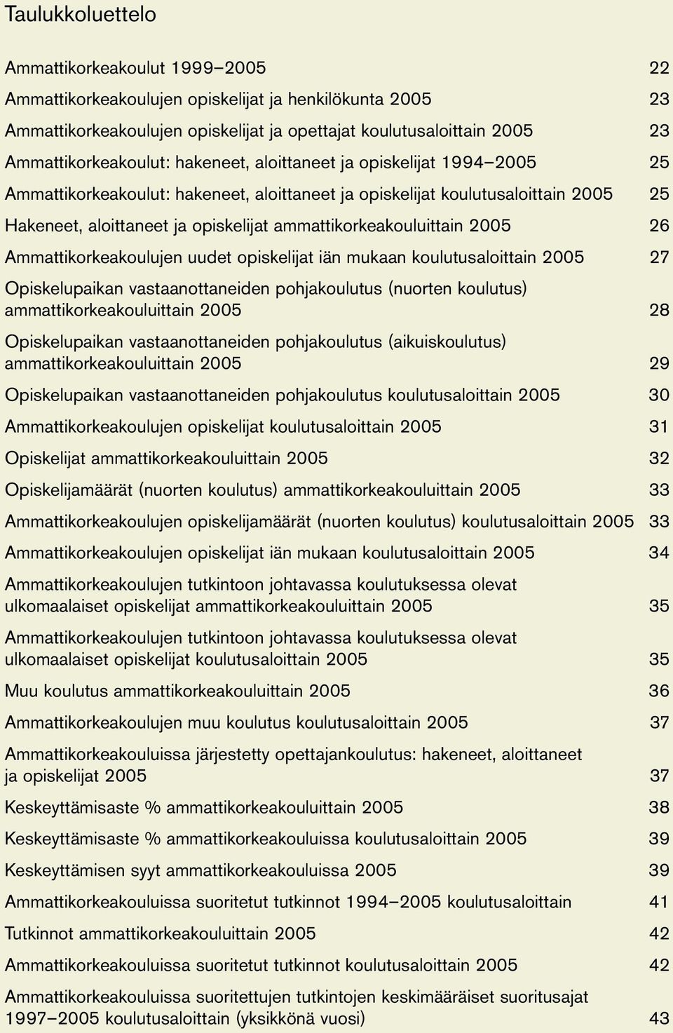 ammattikorkeakouluittain 2005 26 Ammattikorkeakoulujen uudet opiskelijat iän mukaan koulutusaloittain 2005 27 Opiskelupaikan vastaanottaneiden pohjakoulutus (nuorten koulutus)