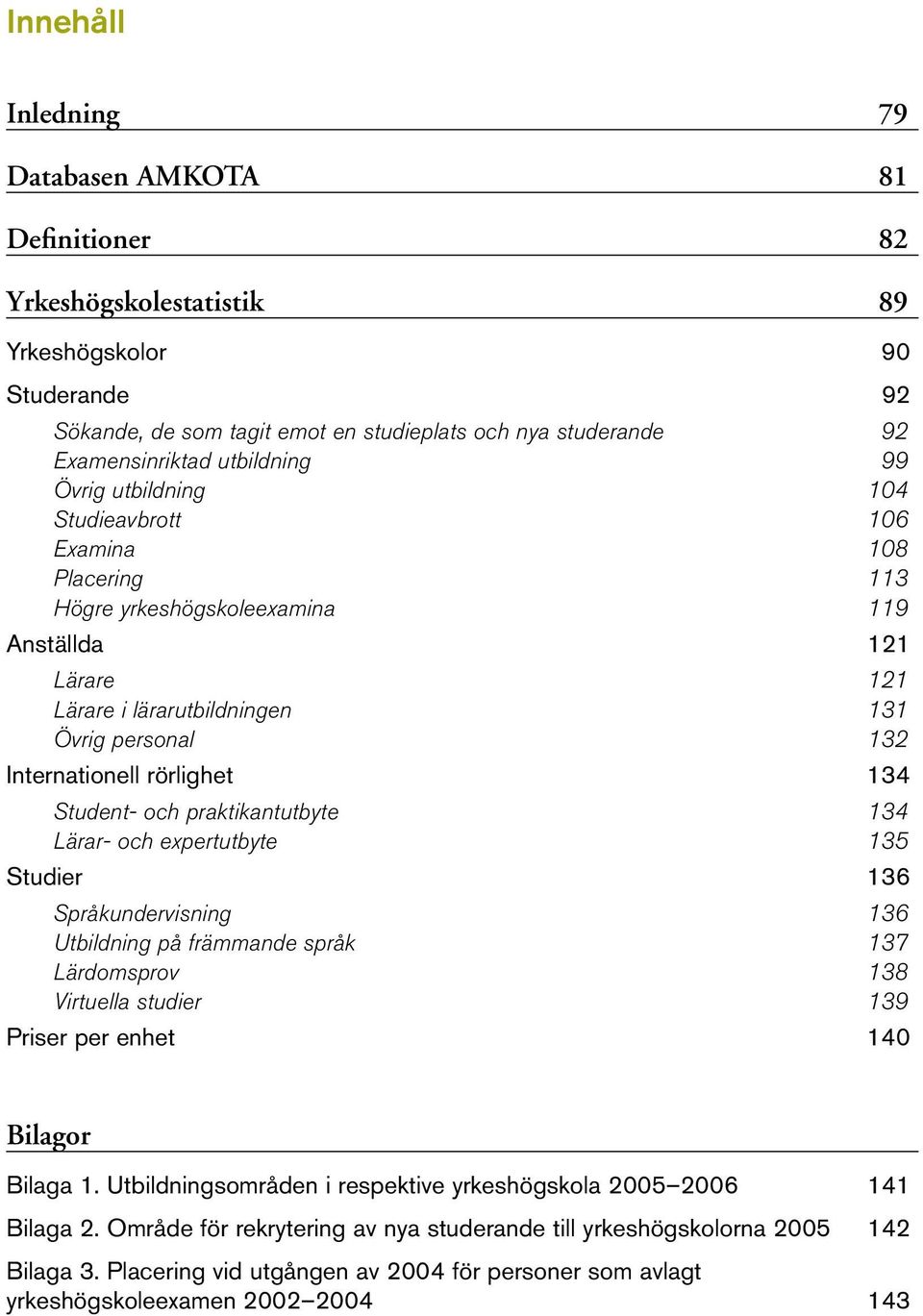 rörlighet 134 Student och praktikantutbyte 134 Lärar och expertutbyte 135 Studier 136 Språkundervisning 136 Utbildning på främmande språk 137 Lärdomsprov 138 Virtuella studier 139 Priser per enhet