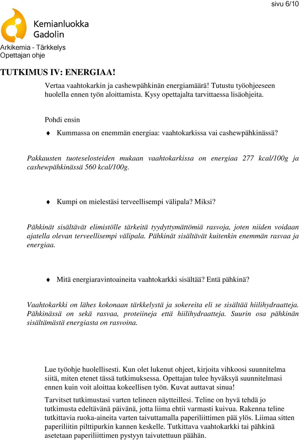 Kumpi on mielestäsi terveellisempi välipala? Miksi? Pähkinät sisältävät elimistölle tärkeitä tyydyttymättömiä rasvoja, joten niiden voidaan ajatella olevan terveellisempi välipala.