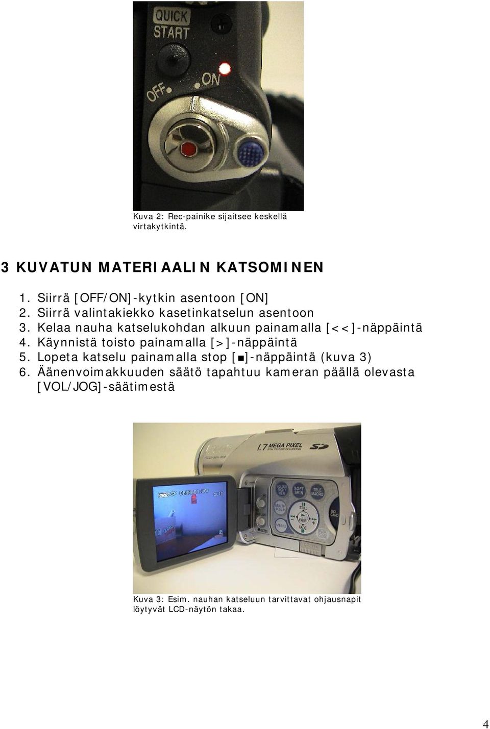 Kelaa nauha katselukohdan alkuun painamalla [<<]-näppäintä 4. Käynnistä toisto painamalla [>]-näppäintä 5.