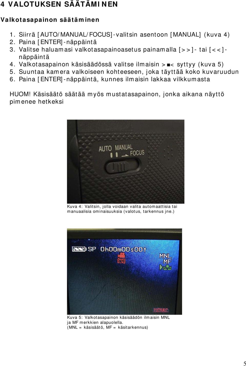 Suuntaa kamera valkoiseen kohteeseen, joka täyttää koko kuvaruudun 6. Paina [ENTER]-näppäintä, kunnes ilmaisin lakkaa vilkkumasta HUOM!