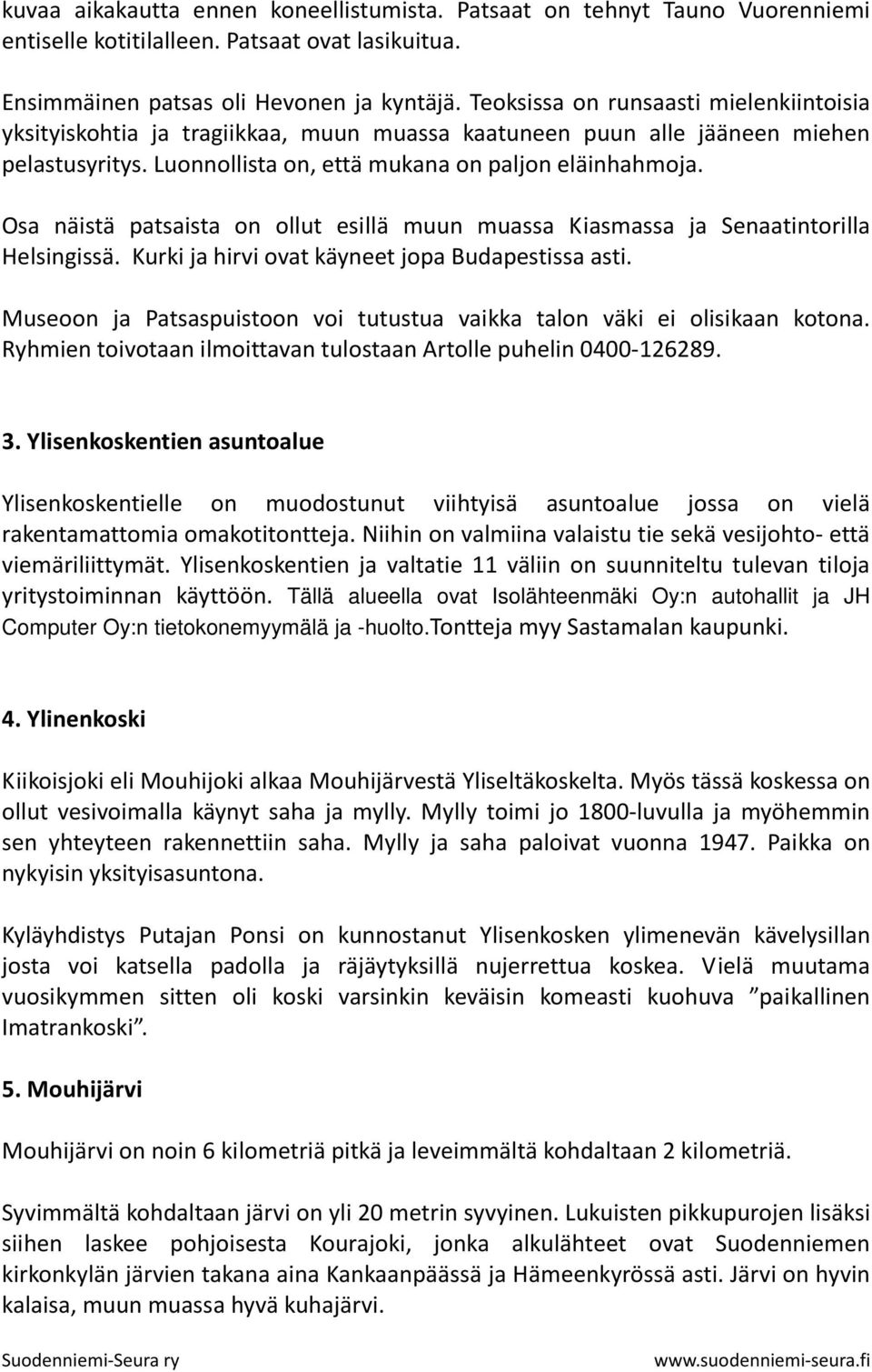 Osa näistä patsaista on ollut esillä muun muassa Kiasmassa ja Senaatintorilla Helsingissä. Kurki ja hirvi ovat käyneet jopa Budapestissa asti.