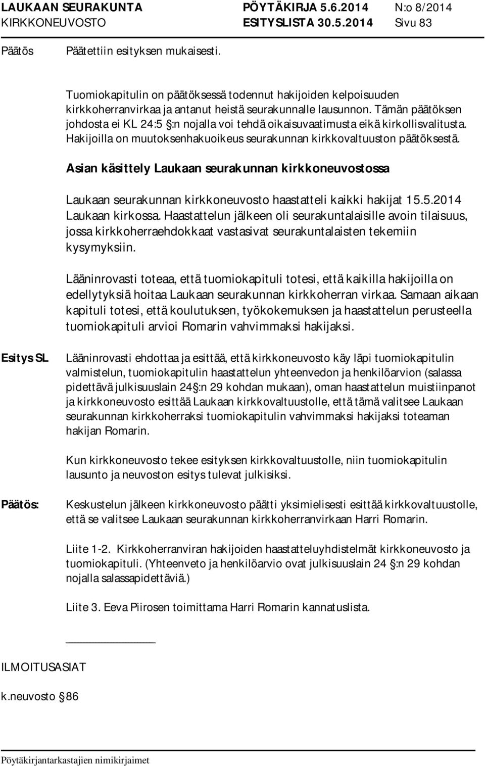 Tämän päätöksen johdosta ei KL 24:5 :n nojalla voi tehdä oikaisuvaatimusta eikä kirkollisvalitusta. Hakijoilla on muutoksenhakuoikeus seurakunnan kirkkovaltuuston päätöksestä.