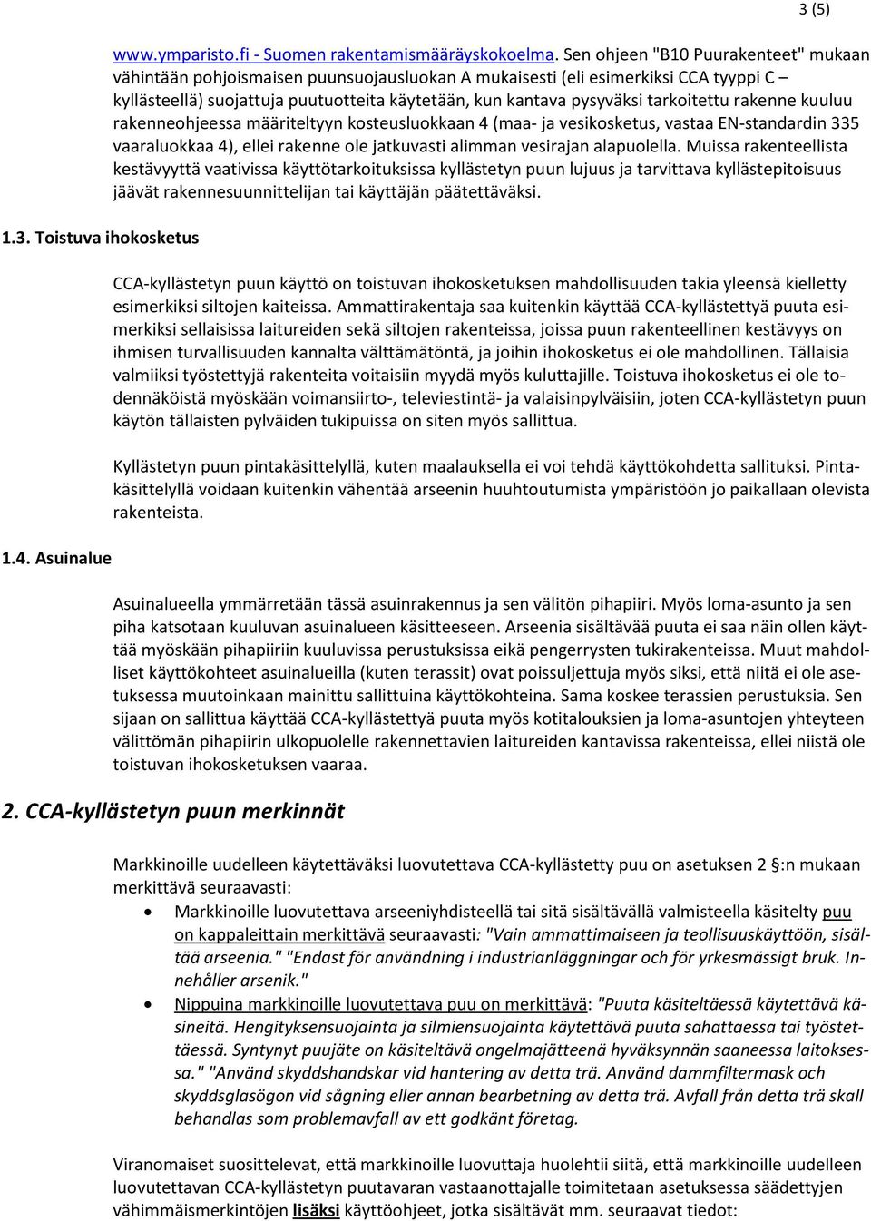 tarkoitettu rakenne kuuluu rakenneohjeessa määriteltyyn kosteusluokkaan 4 (maa- ja vesikosketus, vastaa EN-standardin 335 vaaraluokkaa 4), ellei rakenne ole jatkuvasti alimman vesirajan alapuolella.