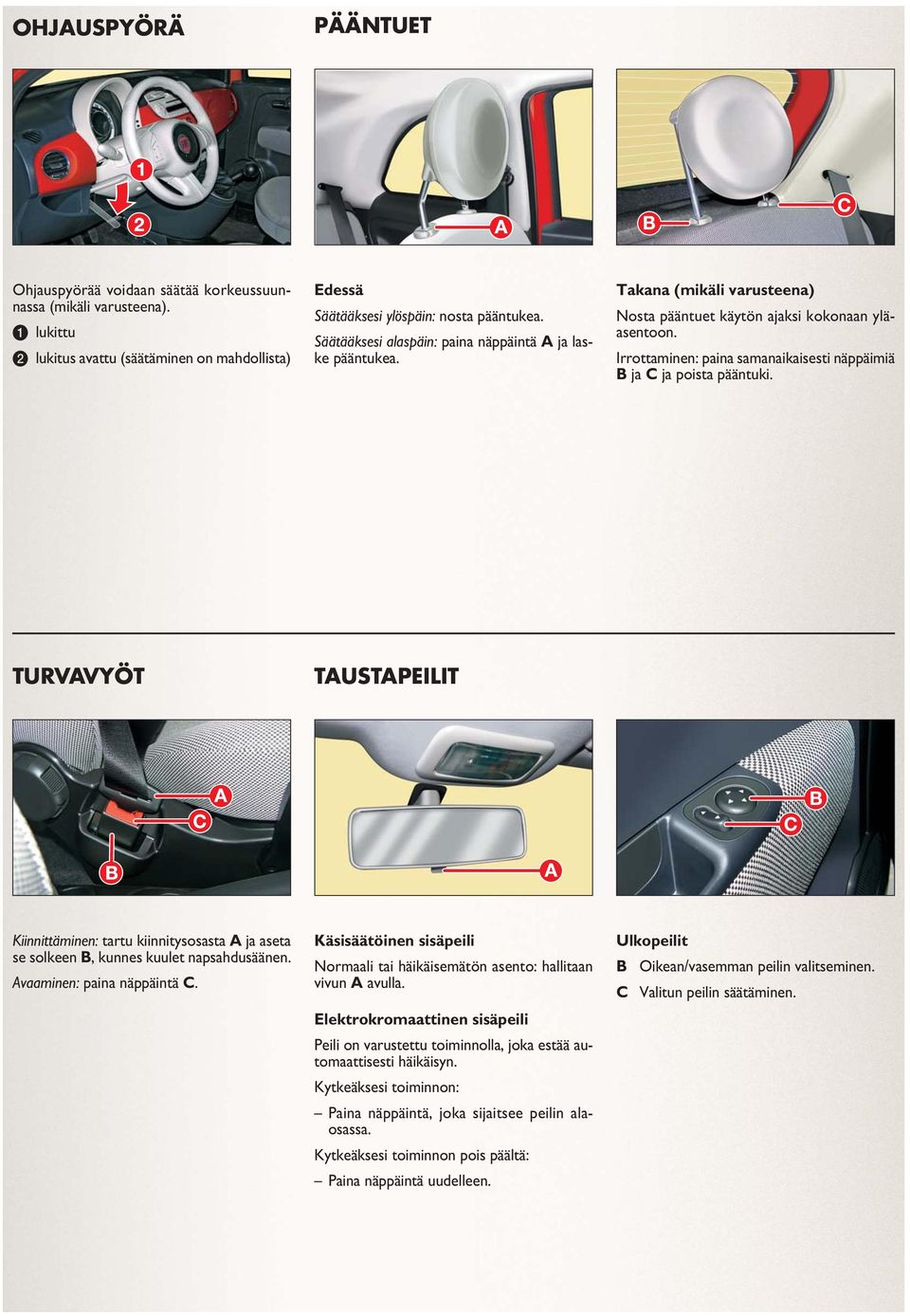 Irrottaminen: paina samanaikaisesti näppäimiä B ja C ja poista pääntuki. TURVAVYÖT TAUSTAPEILIT Kiinnittäminen: tartu kiinnitysosasta A ja aseta se solkeen B, kunnes kuulet napsahdusäänen.