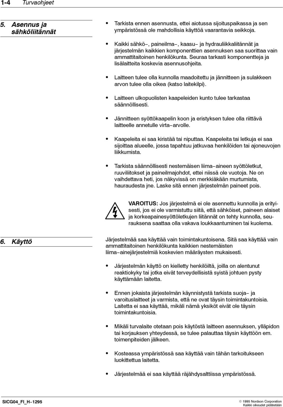 Seuraa tarkasti komponentteja ja lisälaitteita koskevia asennusohjeita. Laitteen tulee olla kunnolla maadoitettu ja jännitteen ja sulakkeen arvon tulee olla oikea (katso laitekilpi).