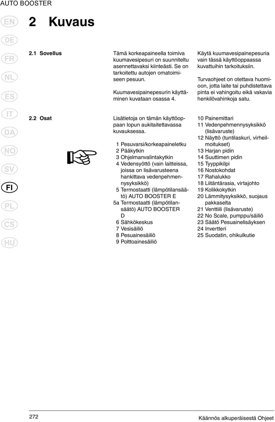 Turvaohjeet on otettava huomioon, jotta laite tai puhdistettava pinta ei vahingoitu eikä vakavia henkilövahinkoja satu. 2.2 Osat Lisätietoja on tämän käyttöoppaan lopun aukitaitettavassa kuvauksessa.