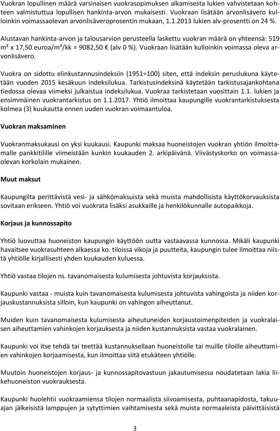 Alustavan hankinta-arvon ja talousarvion perusteella laskettu vuokran määrä on yhteensä: 519 m² x 17,50 euroa/m²/kk = 9082,50 (alv 0 %). Vuokraan lisätään kulloinkin voimassa oleva arvonlisävero.