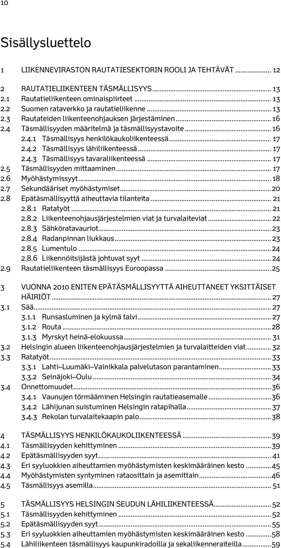 .. 17 2.4.3 Täsmällisyys tavaraliikenteessä... 17 2.5 Täsmällisyyden mittaaminen... 17 2.6 Myöhästymissyyt... 18 2.7 Sekundääriset myöhästymiset... 20 2.8 Epätäsmällisyyttä aiheuttavia tilanteita.