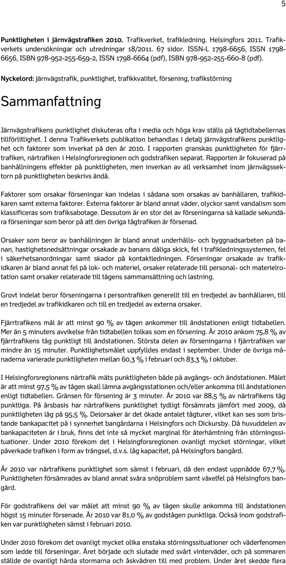 Nyckelord: järnvägstrafik, punktlighet, trafikkvalitet, försening, trafikstörning Sammanfattning Järnvägstrafikens punktlighet diskuteras ofta i media och höga krav ställs på tågtidtabellernas