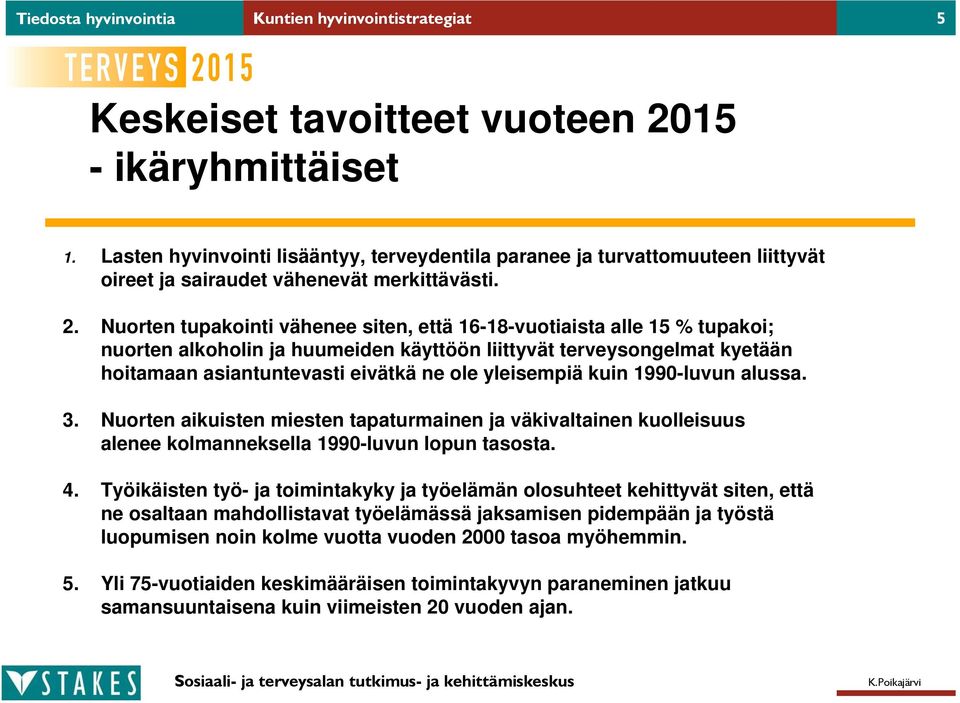 Nuorten tupakointi vähenee siten, että 16-18-vuotiaista alle 15 % tupakoi; nuorten alkoholin ja huumeiden käyttöön liittyvät terveysongelmat kyetään hoitamaan asiantuntevasti eivätkä ne ole