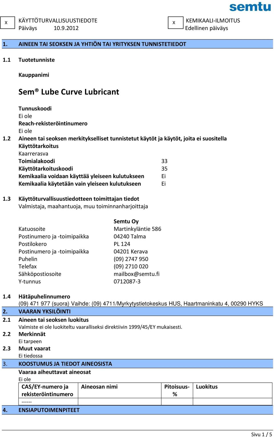 2 Aineen tai seoksen merkitykselliset tunnistetut käytöt ja käytöt, joita ei suositella Käyttötarkoitus Kaarrerasva Toimialakoodi 33 Käyttötarkoituskoodi 35 Kemikaalia voidaan käyttää yleiseen