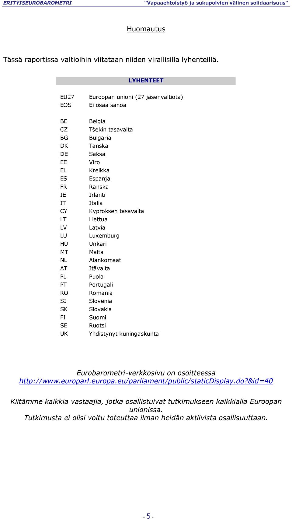 Saksa Viro Kreikka Espanja Ranska Irlanti Italia Kyproksen tasavalta Liettua Latvia Luxemburg Unkari Malta Alankomaat Itävalta Puola Portugali Romania Slovenia Slovakia Suomi Ruotsi