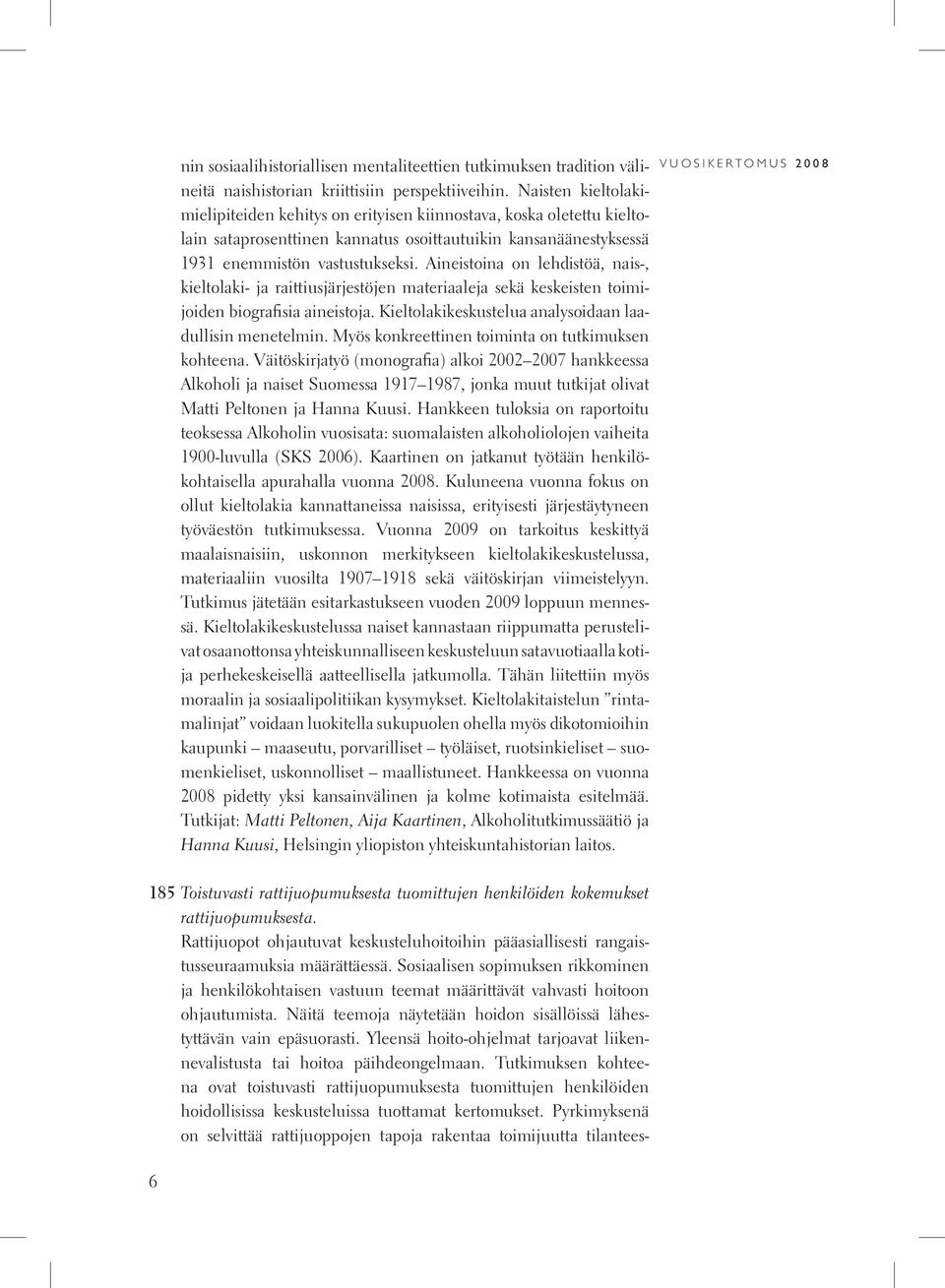 Aineistoina on lehdistöä, nais-, kieltolaki- ja raittiusjärjestöjen materiaaleja sekä keskeisten toimijoiden biografisia aineistoja. Kieltolakikeskustelua analysoidaan laadullisin menetelmin.
