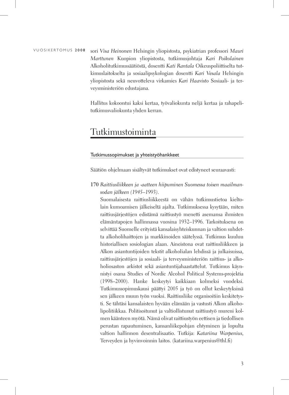 Hallitus kokoontui kaksi kertaa, työvaliokunta neljä kertaa ja rahapelitutkimusvaliokunta yhden kerran.