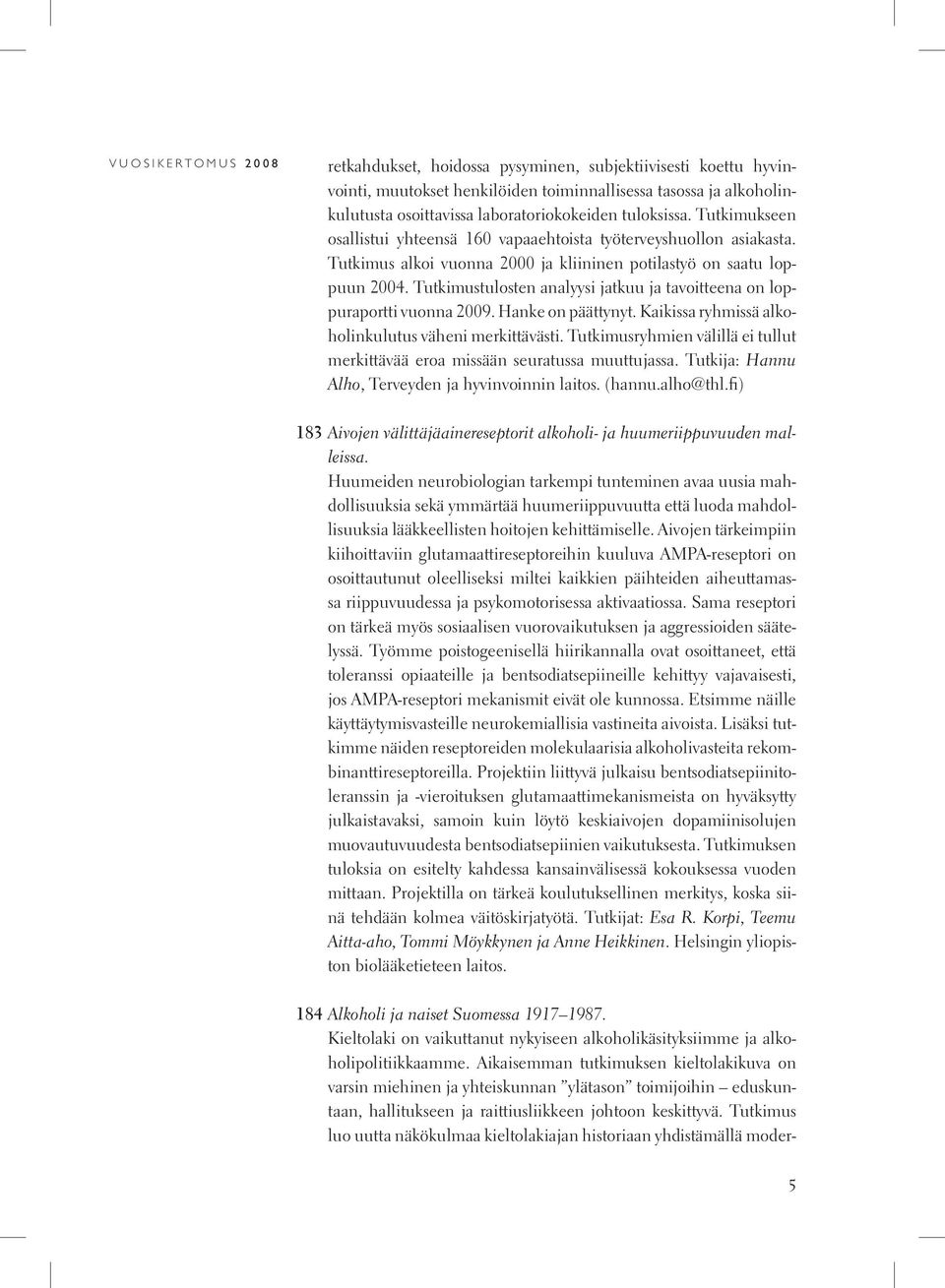 Tutkimustulosten analyysi jatkuu ja tavoitteena on loppuraportti vuonna 2009. Hanke on päättynyt. Kaikissa ryhmissä alkoholinkulutus väheni merkittävästi.