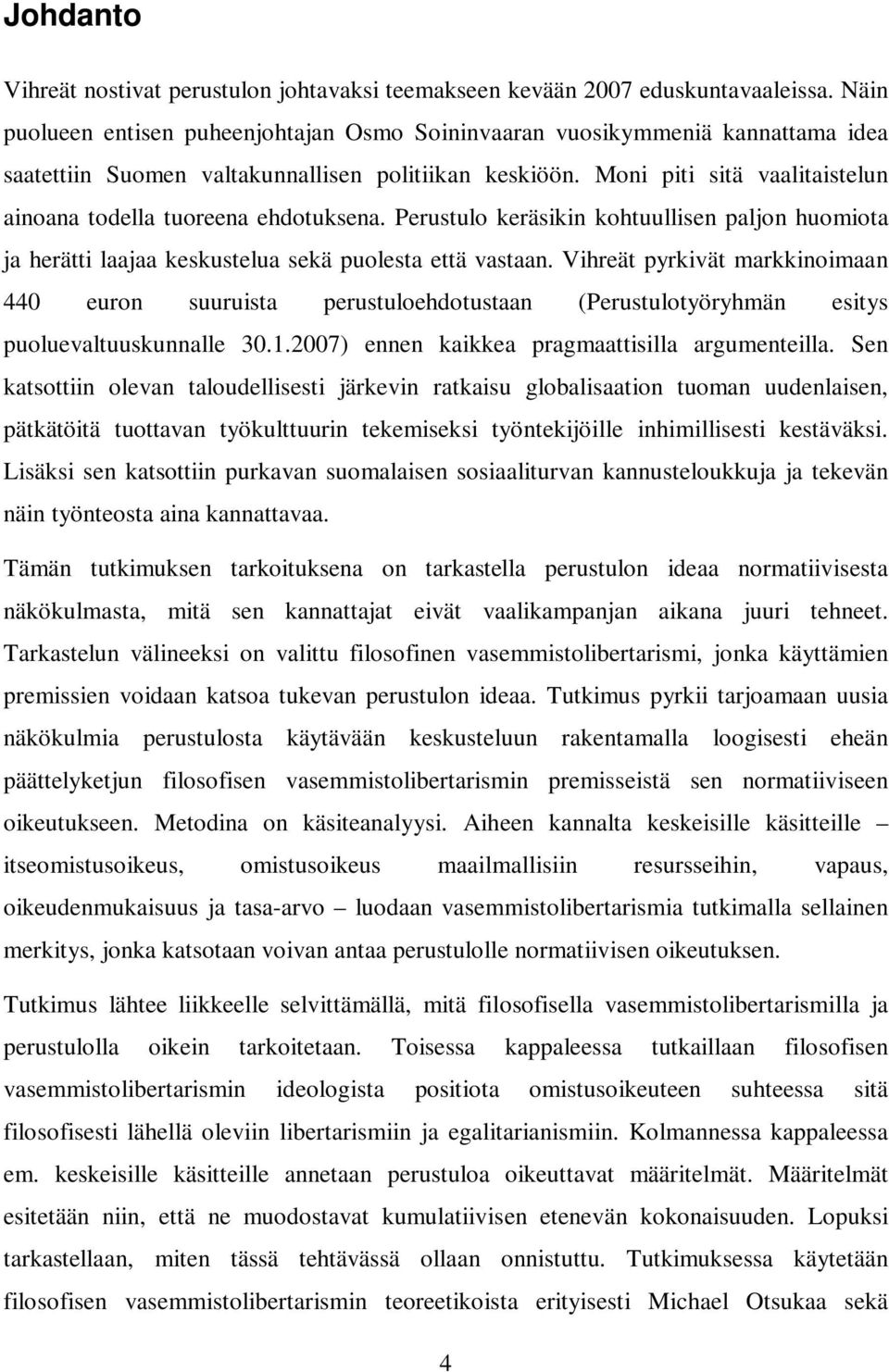 Moni piti sitä vaalitaistelun ainoana todella tuoreena ehdotuksena. Perustulo keräsikin kohtuullisen paljon huomiota ja herätti laajaa keskustelua sekä puolesta että vastaan.