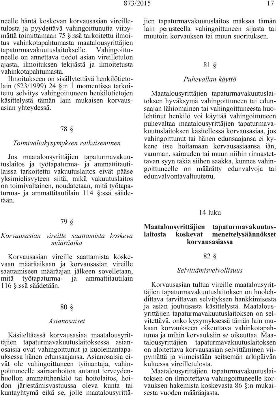 Ilmoitukseen on sisällytettävä henkilötietolain (523/1999) 24 :n 1 momentissa tarkoitettu selvitys vahingoittuneen henkilötietojen käsittelystä tämän lain mukaisen korvausasian yhteydessä.