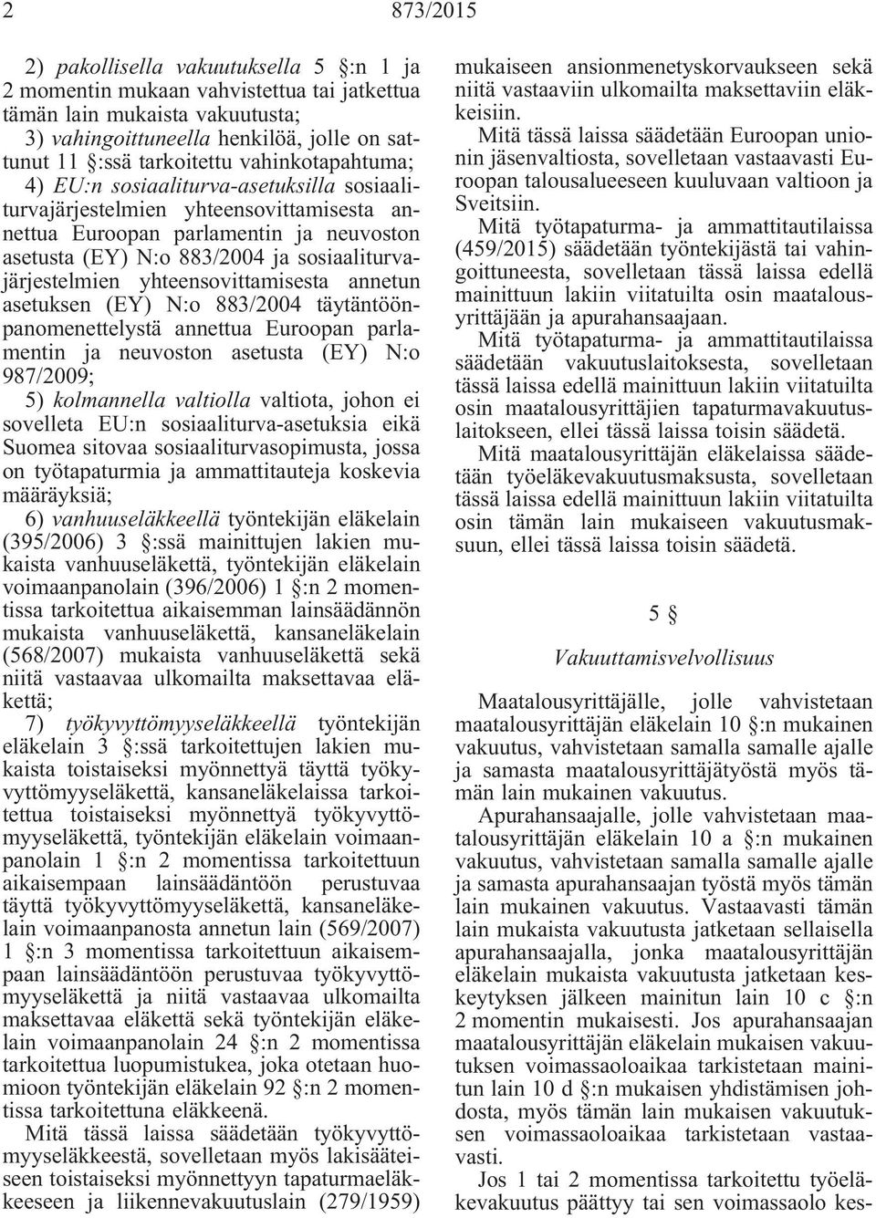 yhteensovittamisesta annetun asetuksen (EY) N:o 883/2004 täytäntöönpanomenettelystä annettua Euroopan parlamentin ja neuvoston asetusta (EY) N:o 987/2009; 5) kolmannella valtiolla valtiota, johon ei