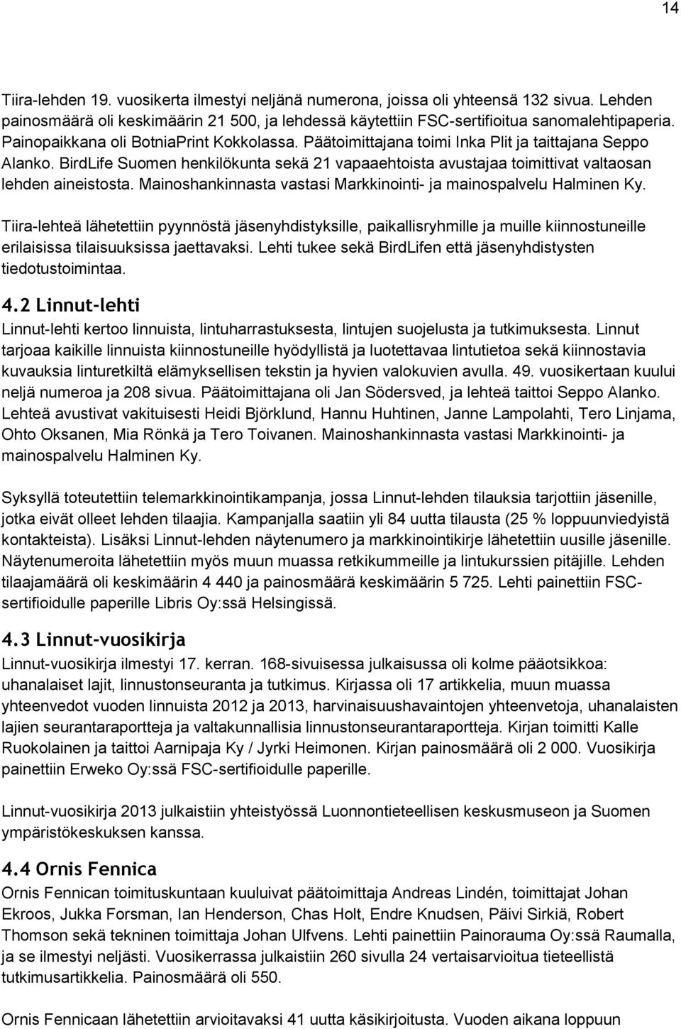 BirdLife Suomen henkilökunta sekä 21 vapaaehtoista avustajaa toimittivat valtaosan lehden aineistosta. Mainoshankinnasta vastasi Markkinointi- ja mainospalvelu Halminen Ky.