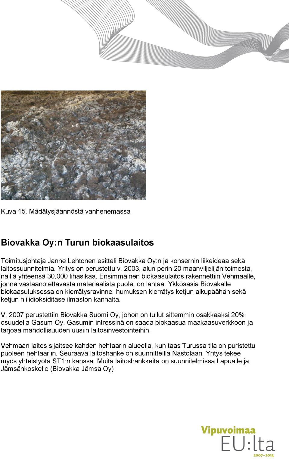 Ykkösasia Biovakalle biokaasutuksessa on kierrätysravinne; humuksen kierrätys ketjun alkupäähän sekä ketjun hiilidioksiditase ilmaston kannalta. V.