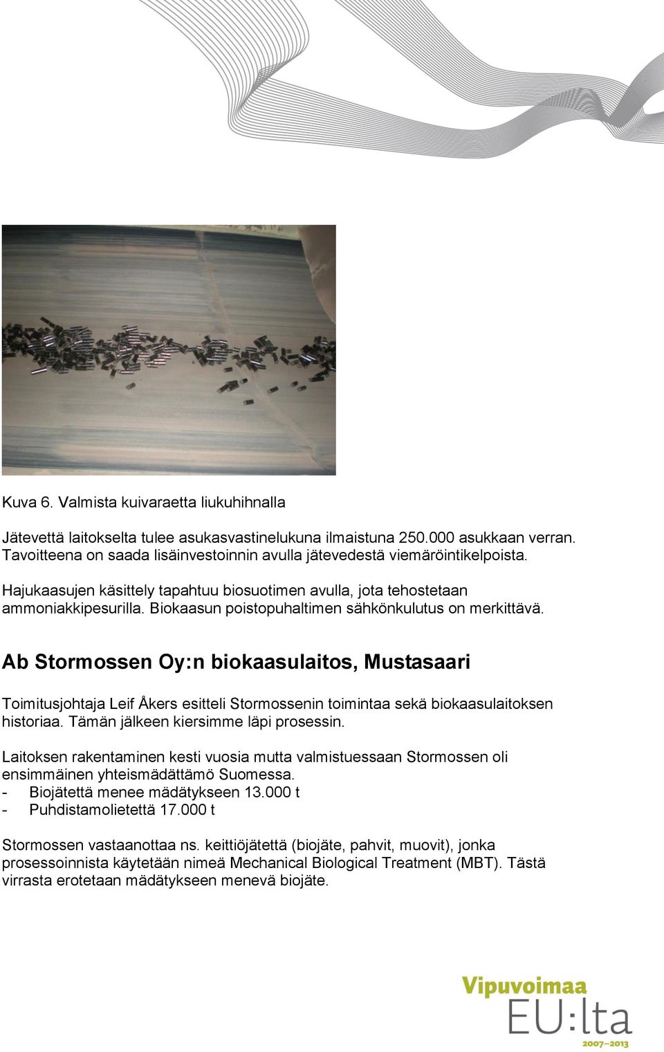 Biokaasun poistopuhaltimen sähkönkulutus on merkittävä. Ab Stormossen Oy:n biokaasulaitos, Mustasaari Toimitusjohtaja Leif Åkers esitteli Stormossenin toimintaa sekä biokaasulaitoksen historiaa.