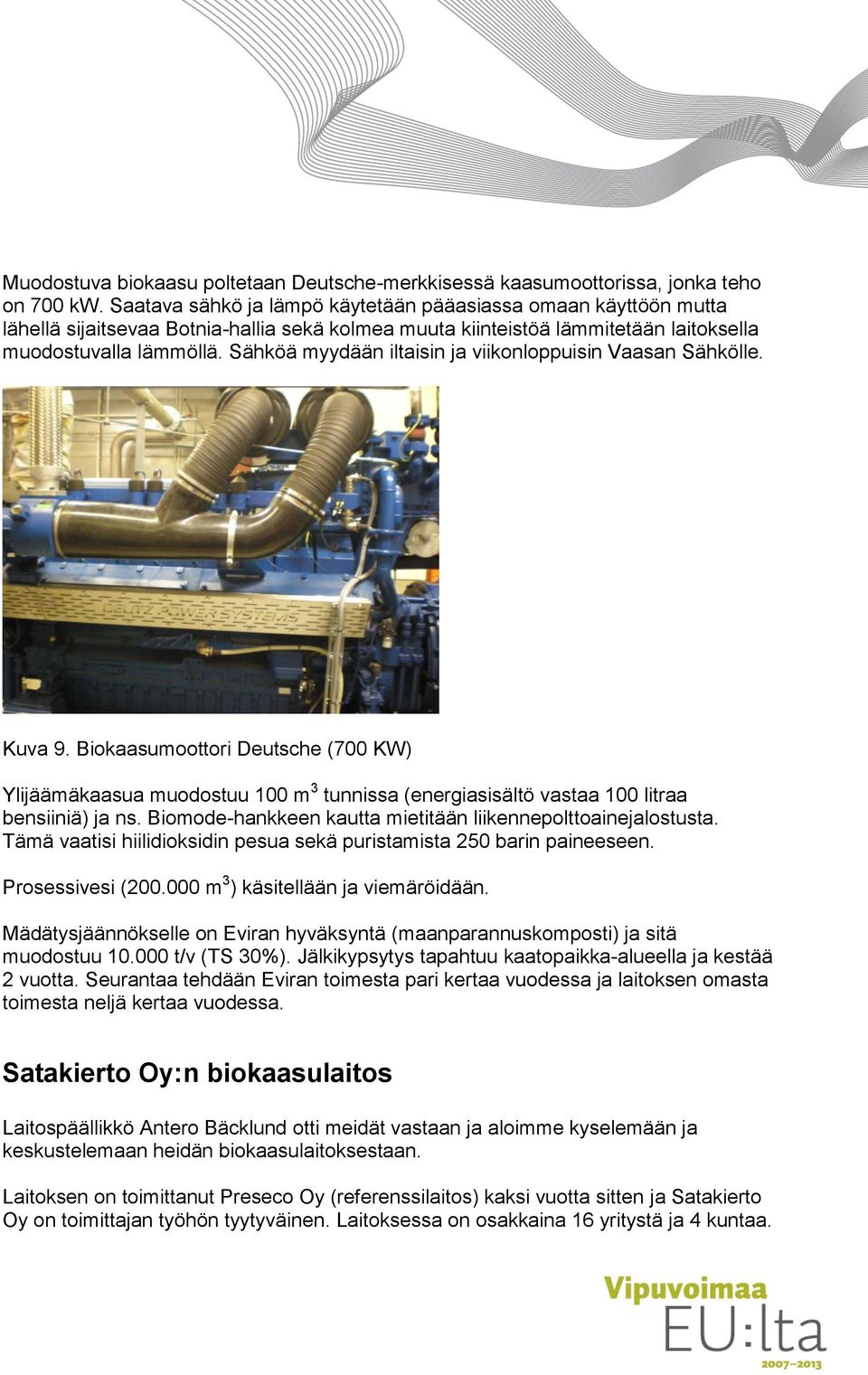 Sähköä myydään iltaisin ja viikonloppuisin Vaasan Sähkölle. Kuva 9. Biokaasumoottori Deutsche (700 KW) Ylijäämäkaasua muodostuu 100 m 3 tunnissa (energiasisältö vastaa 100 litraa bensiiniä) ja ns.